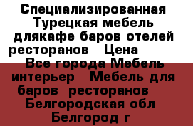Специализированная Турецкая мебель длякафе,баров,отелей,ресторанов › Цена ­ 5 000 - Все города Мебель, интерьер » Мебель для баров, ресторанов   . Белгородская обл.,Белгород г.